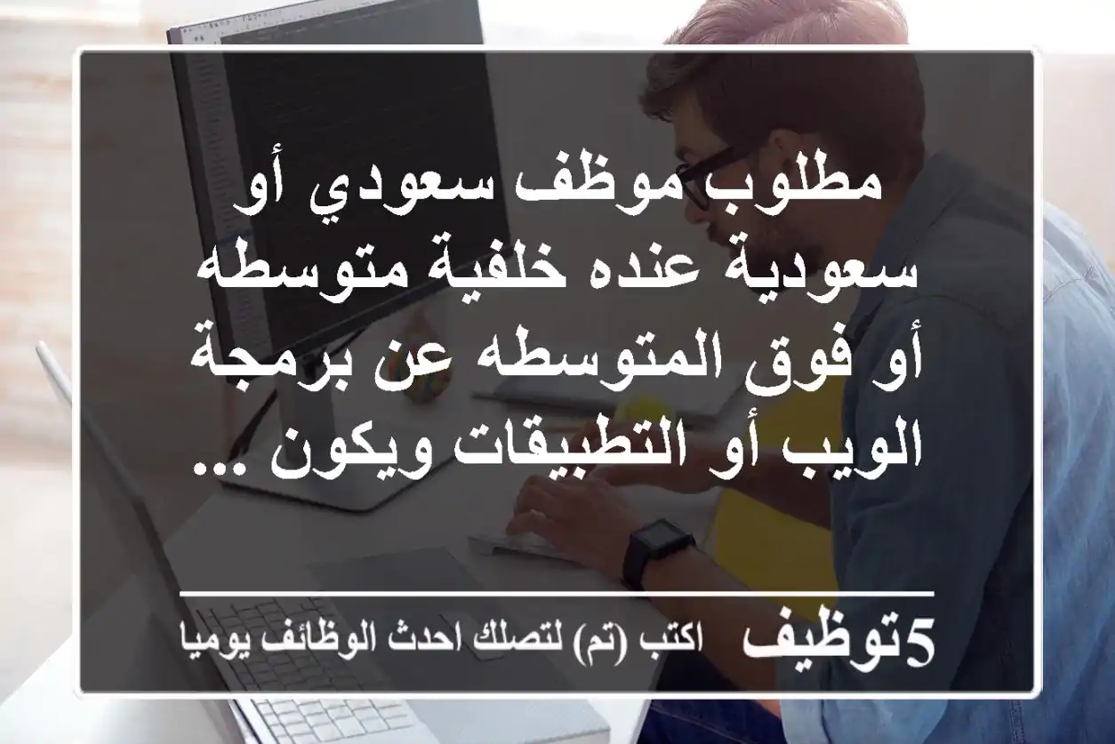 مطلوب موظف سعودي أو سعودية عنده خلفية متوسطه أو فوق المتوسطه عن برمجة الويب أو التطبيقات ويكون ...