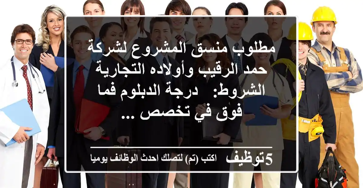 مطلوب منسق المشروع لشركة حمد الرقيب وأولاده التجارية الشروط: - درجة الدبلوم فما فوق في تخصص ...