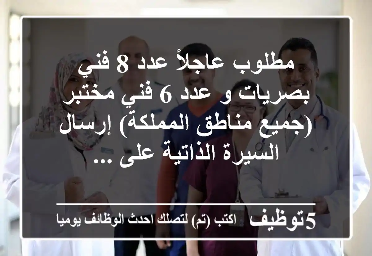 مطلوب عاجلاً عدد 8 فني بصريات و عدد 6 فني مختبر (جميع مناطق المملكة) إرسال السيرة الذاتية على ...