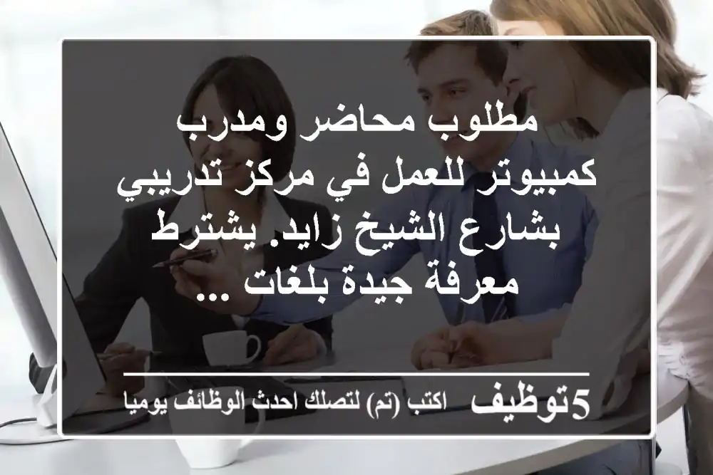 مطلوب محاضر ومدرب كمبيوتر للعمل في مركز تدريبي بشارع الشيخ زايد. يشترط معرفة جيدة بلغات ...