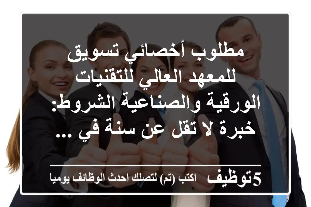 مطلوب أخصائي تسويق للمعهد العالي للتقنيات الورقية والصناعية الشروط: - خبرة لا تقل عن سنة في ...