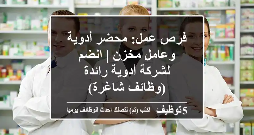 فرص عمل: محضر أدوية وعامل مخزن | انضم لشركة أدوية رائدة (وظائف شاغرة)
