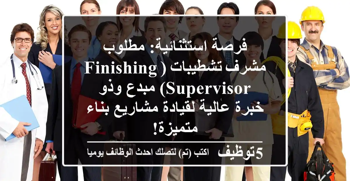 فرصة استثنائية: مطلوب مشرف تشطيبات (Finishing Supervisor) مبدع وذو خبرة عالية لقيادة مشاريع بناء متميزة!