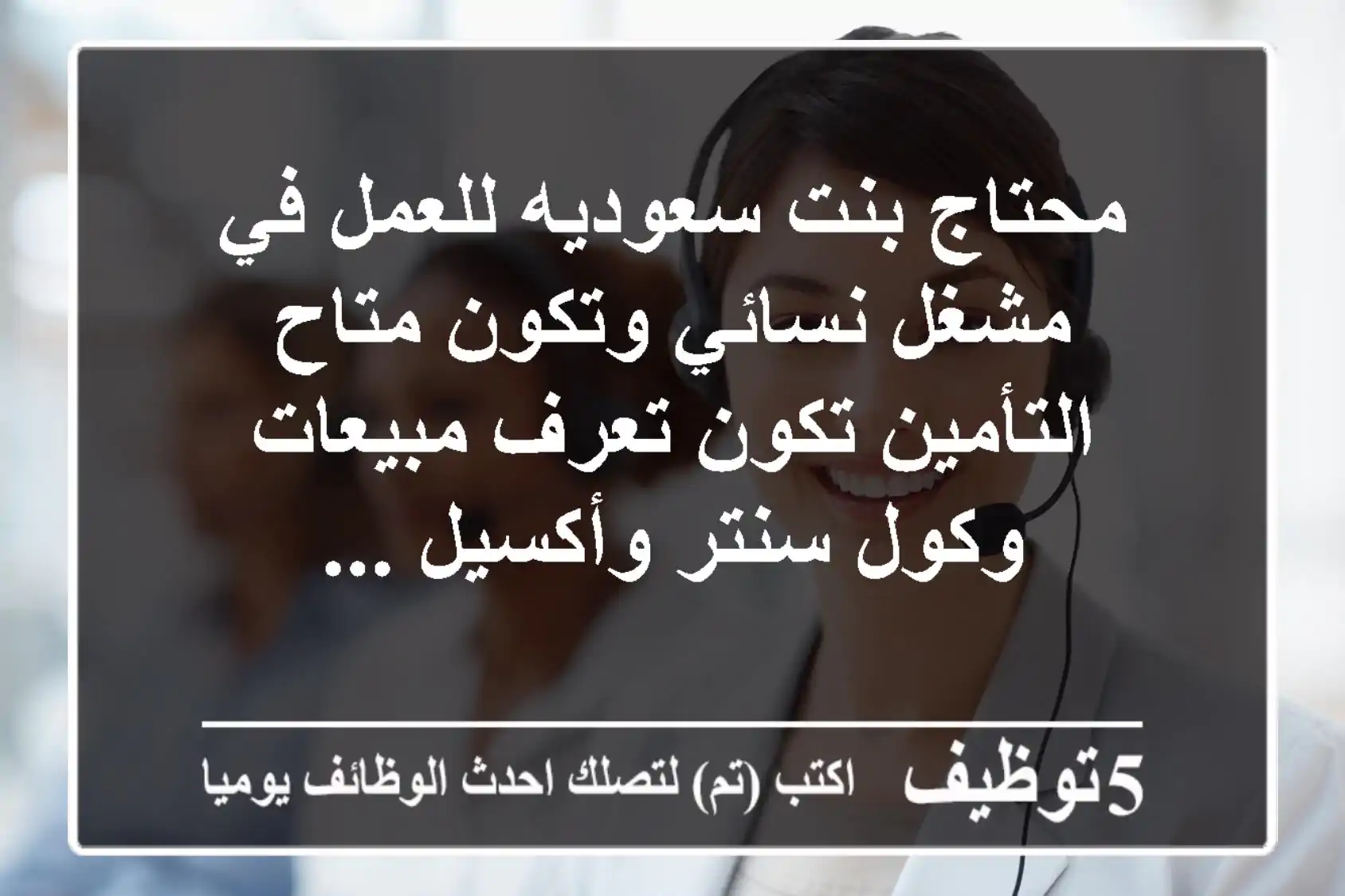 محتاج بنت سعوديه للعمل في مشغل نسائي وتكون متاح التأمين تكون تعرف مبيعات وكول سنتر وأكسيل ...