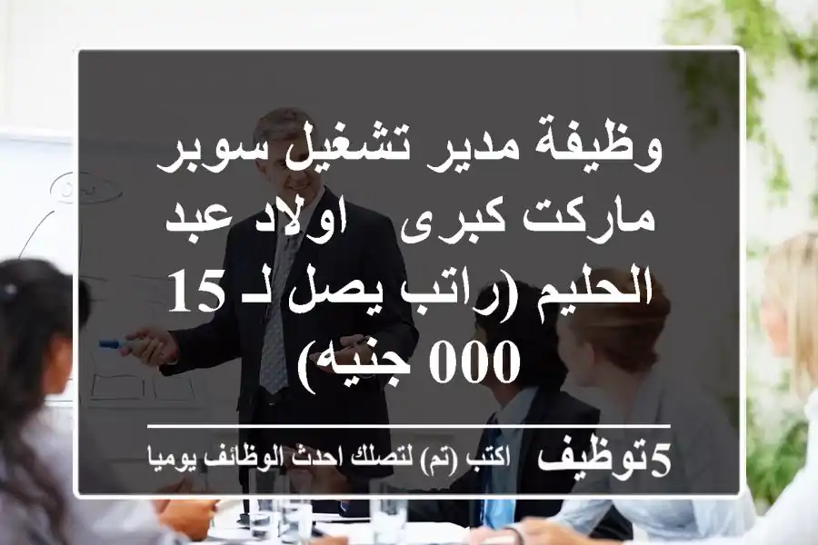 وظيفة مدير تشغيل سوبر ماركت كبرى - اولاد عبد الحليم (راتب يصل لـ 15,000 جنيه)