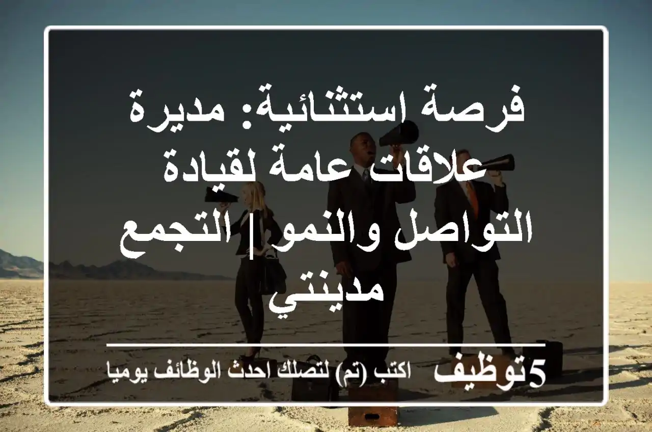 فرصة استثنائية: مديرة علاقات عامة لقيادة التواصل والنمو | التجمع & مدينتي