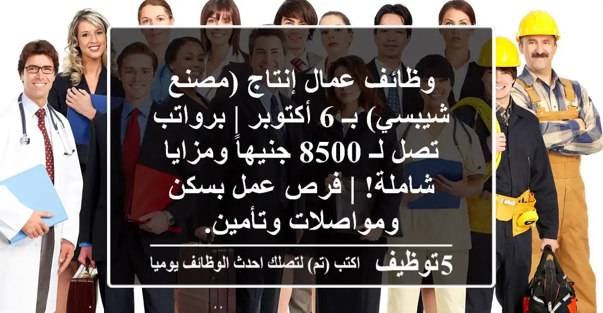 وظائف عمال إنتاج (مصنع شيبسي) بـ 6 أكتوبر | برواتب تصل لـ 8500 جنيهاً ومزايا شاملة! | فرص عمل بسكن ومواصلات وتأمين.