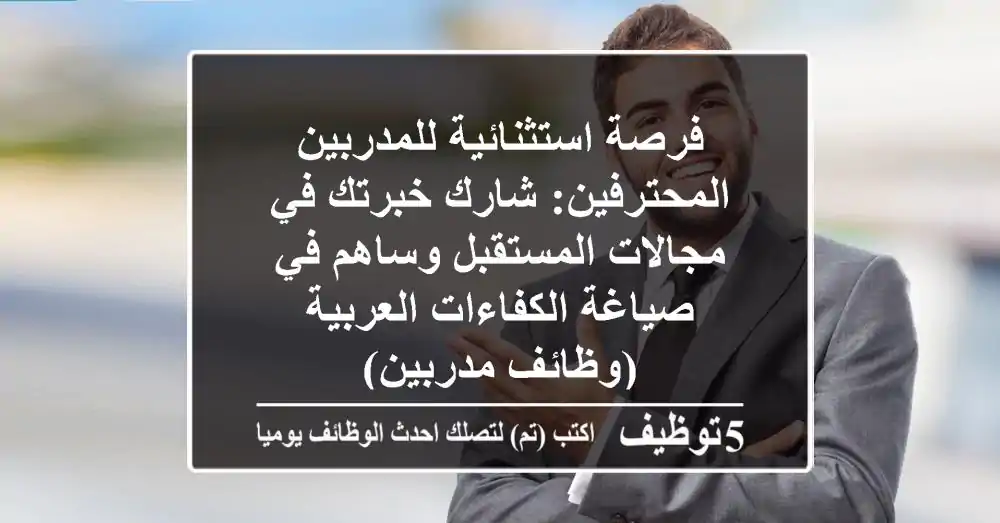 فرصة استثنائية للمدربين المحترفين: شارك خبرتك في مجالات المستقبل وساهم في صياغة الكفاءات العربية (وظائف مدربين)