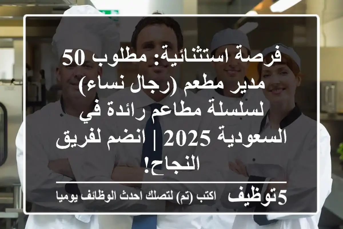 فرصة استثنائية: مطلوب 50 مدير مطعم (رجال/نساء) لسلسلة مطاعم رائدة في السعودية 2025 | انضم لفريق النجاح!