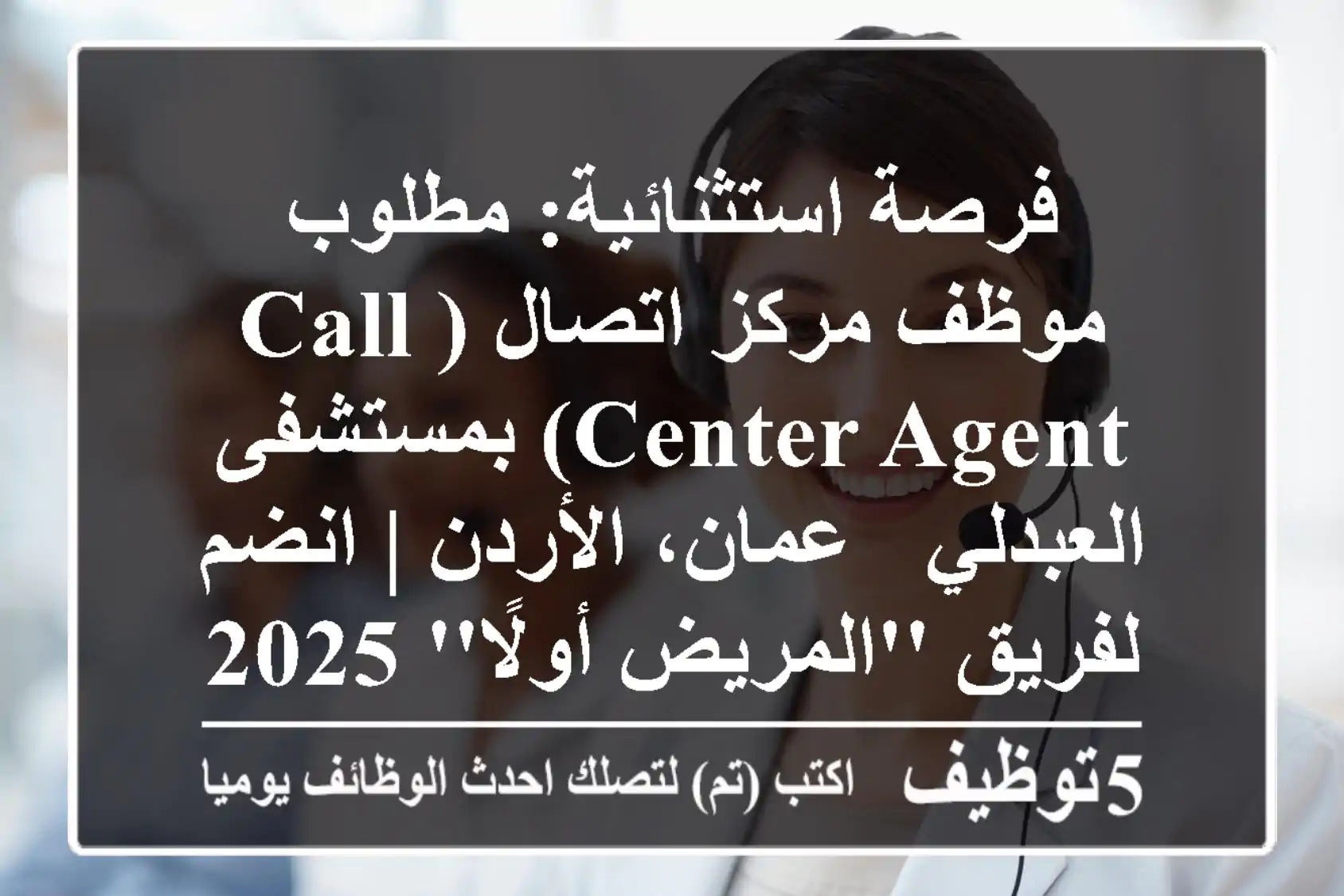 فرصة استثنائية: مطلوب موظف مركز اتصال (Call Center Agent) بمستشفى العبدلي - عمان، الأردن | انضم لفريق 'المريض أولًا' 2025