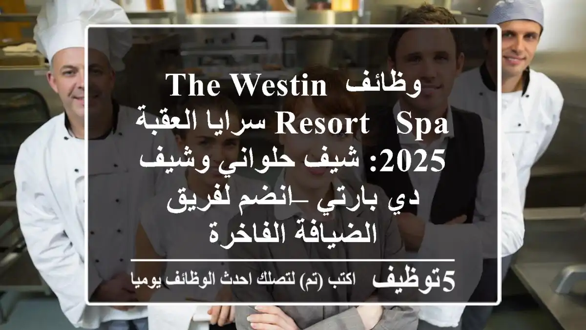 وظائف The Westin Resort & Spa سرايا العقبة 2025: شيف حلواني وشيف دي بارتي – انضم لفريق الضيافة الفاخرة