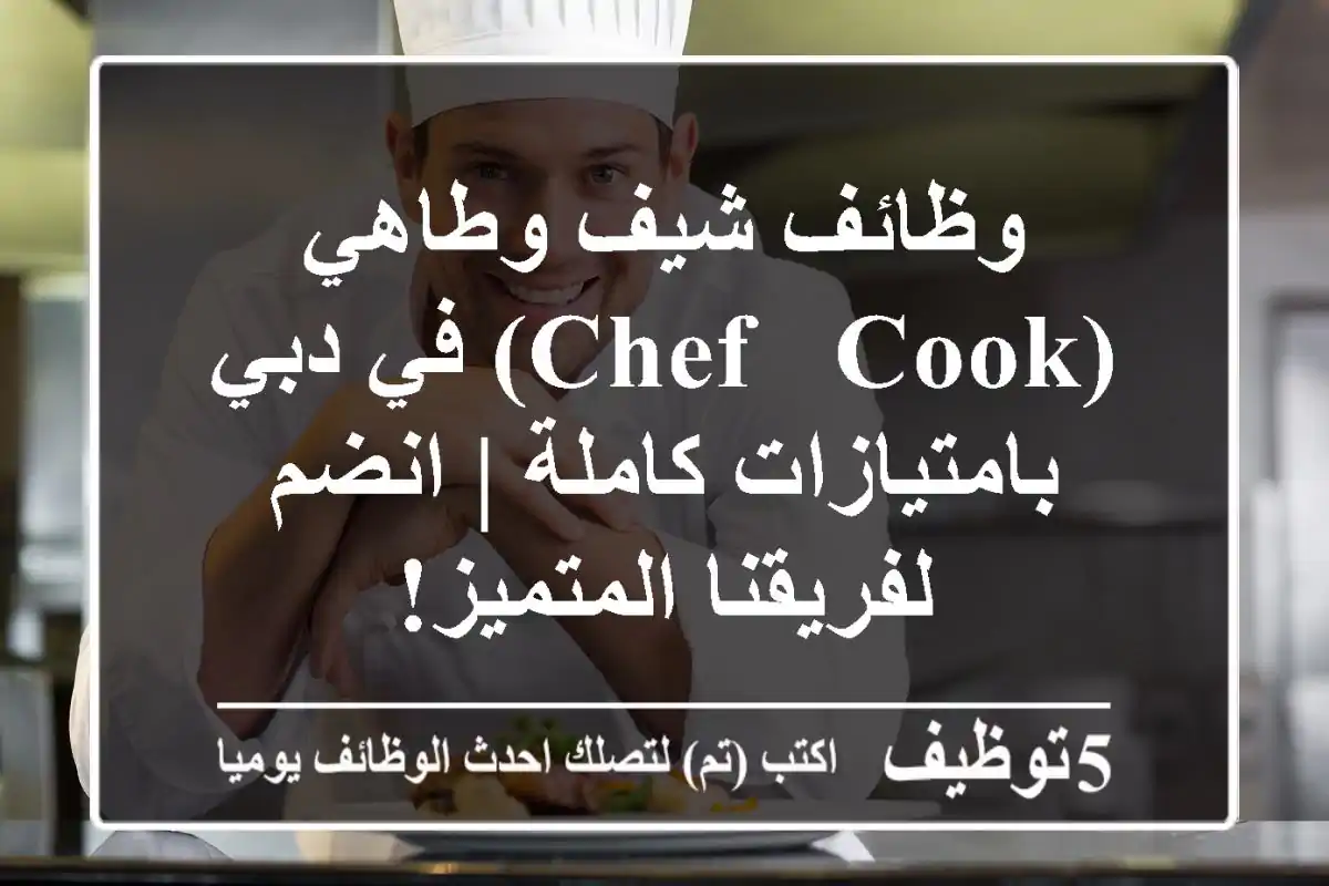 وظائف شيف وطاهي (Chef / Cook) في دبي بامتيازات كاملة | انضم لفريقنا المتميز!