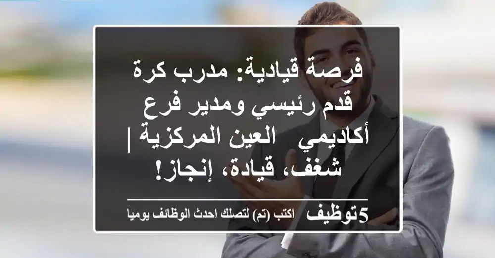 فرصة قيادية: مدرب كرة قدم رئيسي ومدير فرع أكاديمي - العين المركزية | شغف، قيادة، إنجاز!