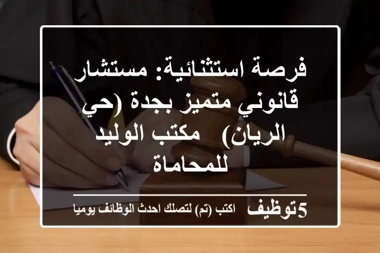 فرصة استثنائية: مستشار قانوني متميز بجدة (حي الريان) - مكتب الوليد للمحاماة