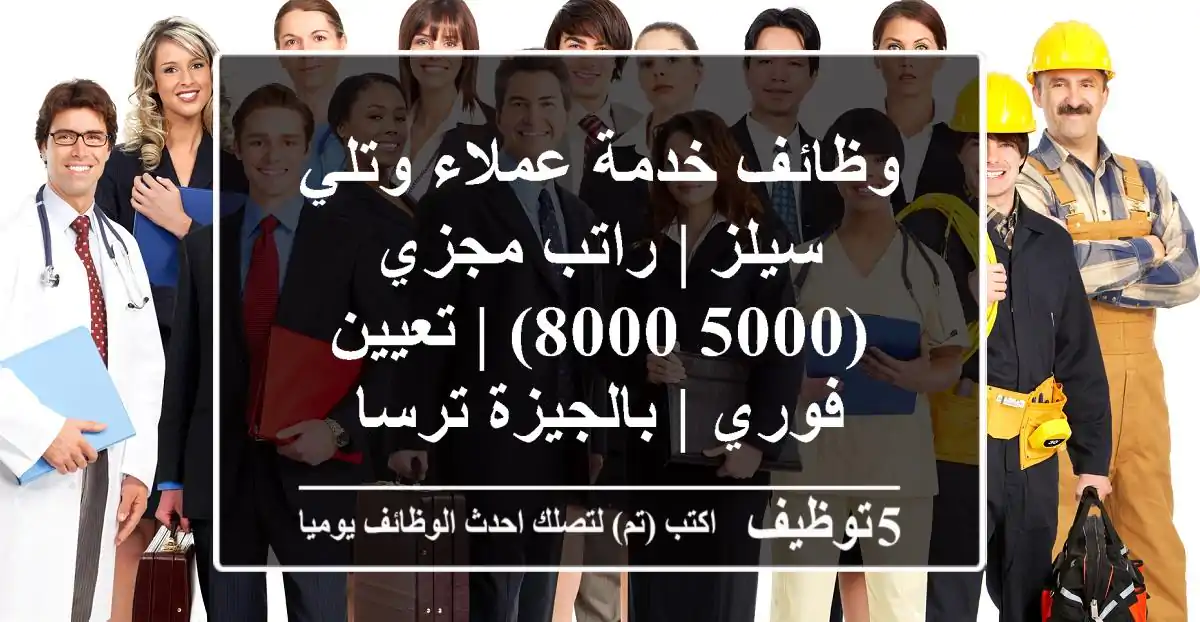 وظائف خدمة عملاء وتلي سيلز | راتب مجزي (5000-8000) | تعيين فوري | بالجيزة ترسا