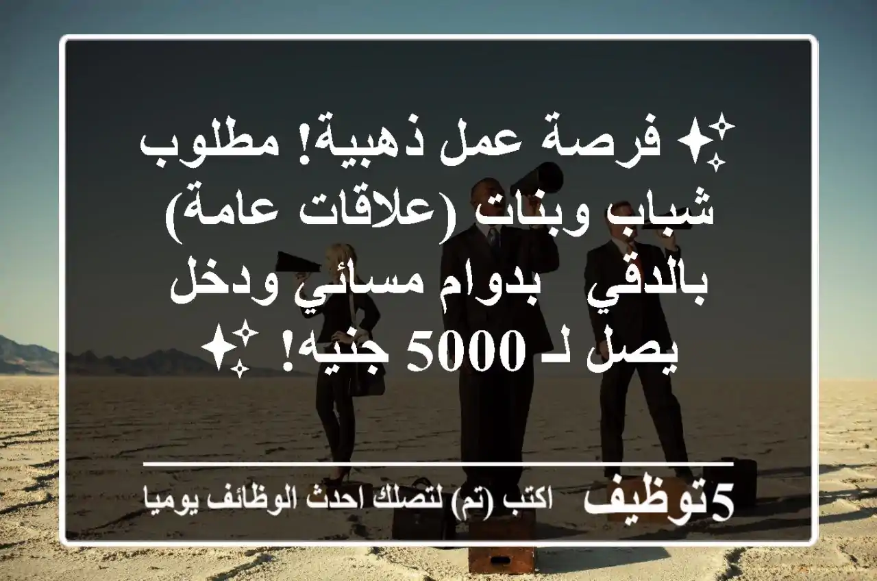 ✨ فرصة عمل ذهبية! مطلوب شباب وبنات (علاقات عامة) بالدقي - بدوام مسائي ودخل يصل لـ 5000 جنيه! ✨