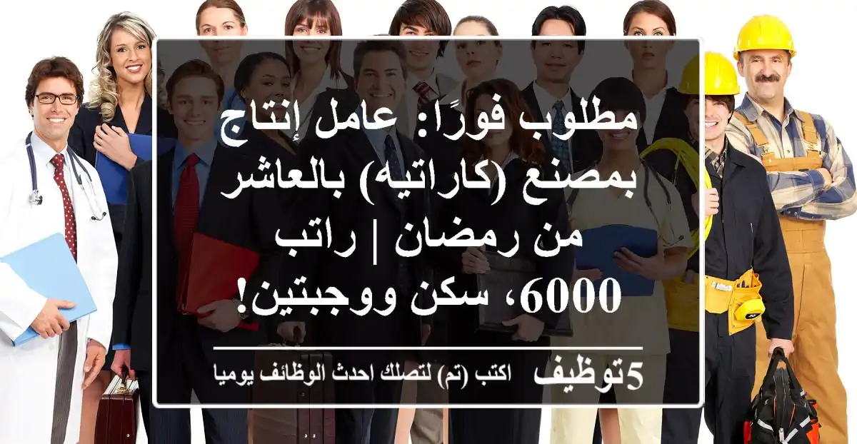 مطلوب فورًا: عامل إنتاج بمصنع (كاراتيه) بالعاشر من رمضان | راتب 6000، سكن ووجبتين!