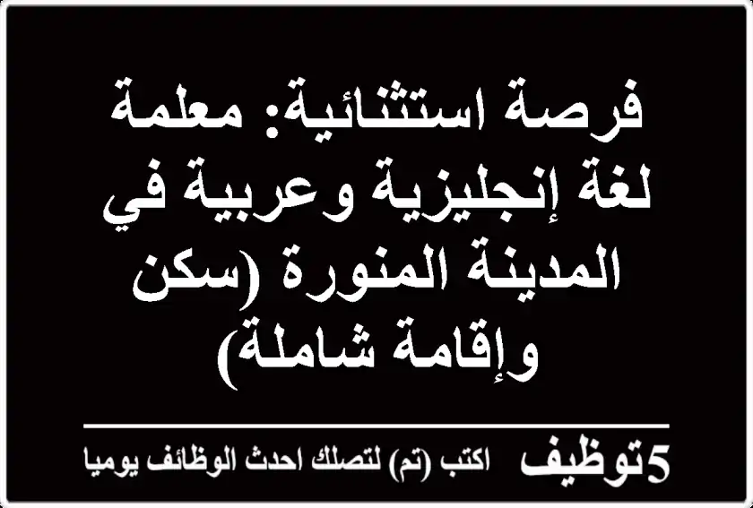 فرصة استثنائية: معلمة لغة إنجليزية وعربية في المدينة المنورة (سكن وإقامة شاملة)