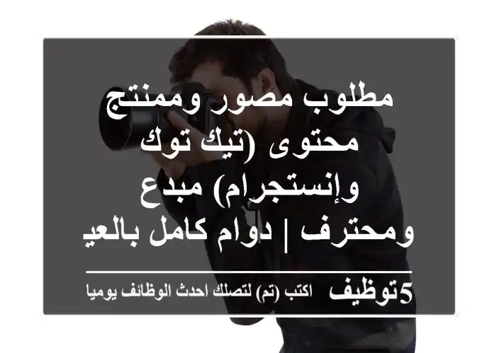 مطلوب مصور وممنتج محتوى (تيك توك وإنستجرام) مبدع ومحترف | دوام كامل بالعين