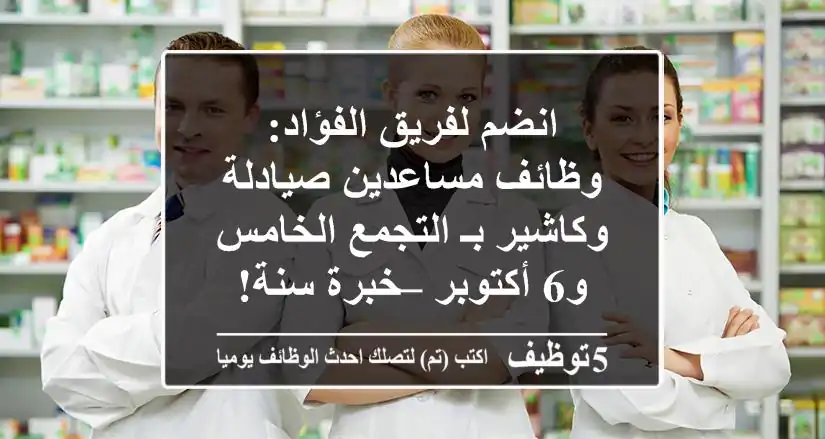 انضم لفريق الفؤاد: وظائف مساعدين صيادلة وكاشير بـ التجمع الخامس و6 أكتوبر – خبرة سنة!