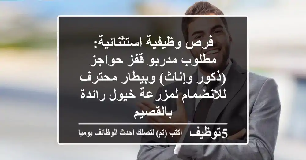 فرص وظيفية استثنائية: مطلوب مدربو قفز حواجز (ذكور وإناث) وبيطار محترف للانضمام لمزرعة خيول رائدة بالقصيم