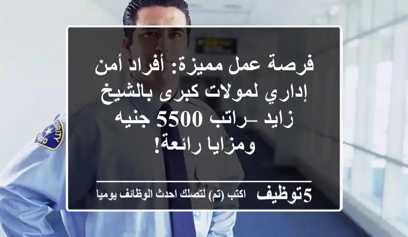 فرصة عمل مميزة: أفراد أمن إداري لمولات كبرى بالشيخ زايد – راتب 5500 جنيه ومزايا رائعة!
