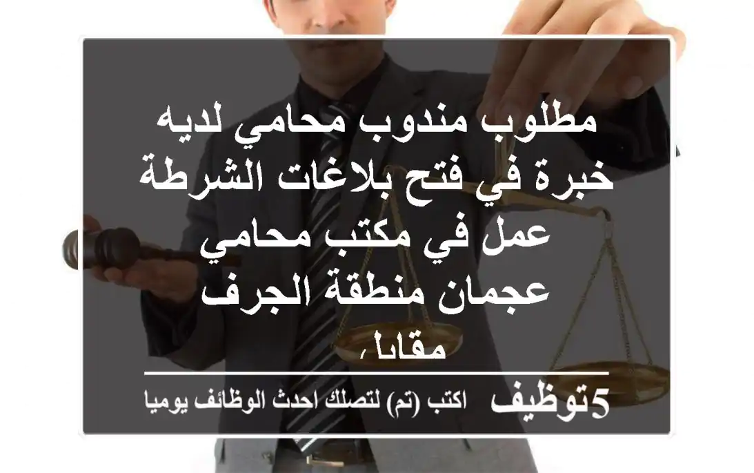 مطلوب مندوب محامي لديه خبرة في فتح بلاغات الشرطة عمل في مكتب محامي عجمان منطقة الجرف مقابل ...