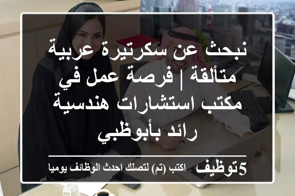 نبحث عن سكرتيرة عربية متألقة | فرصة عمل في مكتب استشارات هندسية رائد بأبوظبي