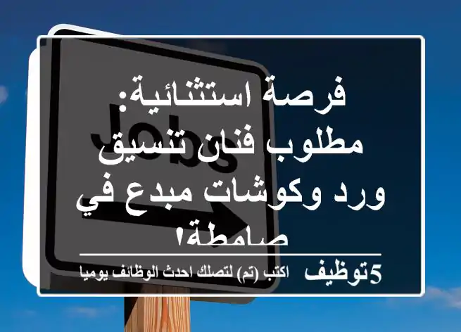 فرصة استثنائية: مطلوب فنان تنسيق ورد وكوشات مبدع في صامطة!