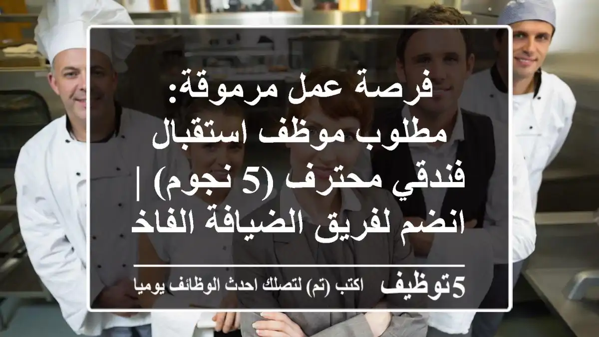 فرصة عمل مرموقة: مطلوب موظف استقبال فندقي محترف (5 نجوم) | انضم لفريق الضيافة الفاخرة
