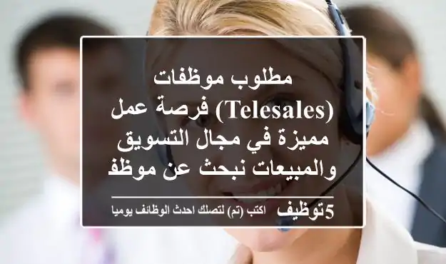 مطلوب موظفات (telesales) فرصة عمل مميزة في مجال التسويق والمبيعات نبحث عن موظفات للعمل عبر ...
