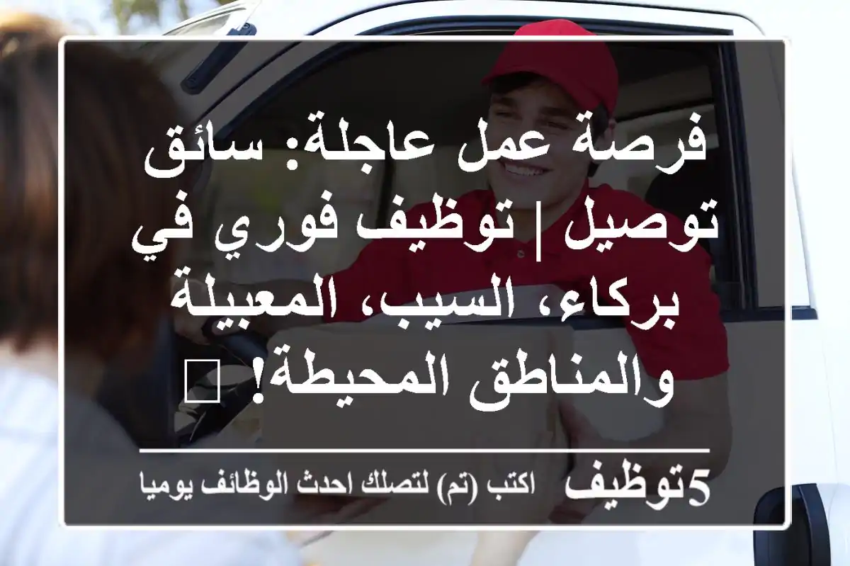 فرصة عمل عاجلة: سائق توصيل | توظيف فوري في بركاء، السيب، المعبيلة والمناطق المحيطة! 🚀