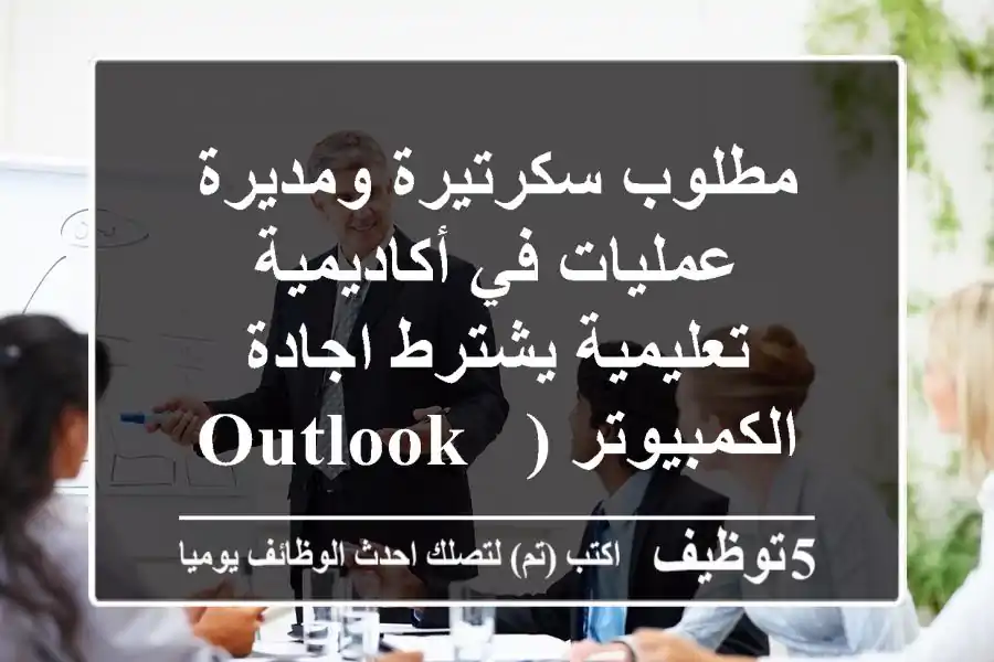 مطلوب سكرتيرة ومديرة عمليات في أكاديمية تعليمية يشترط اجادة الكمبيوتر (outlook - word - excel ...