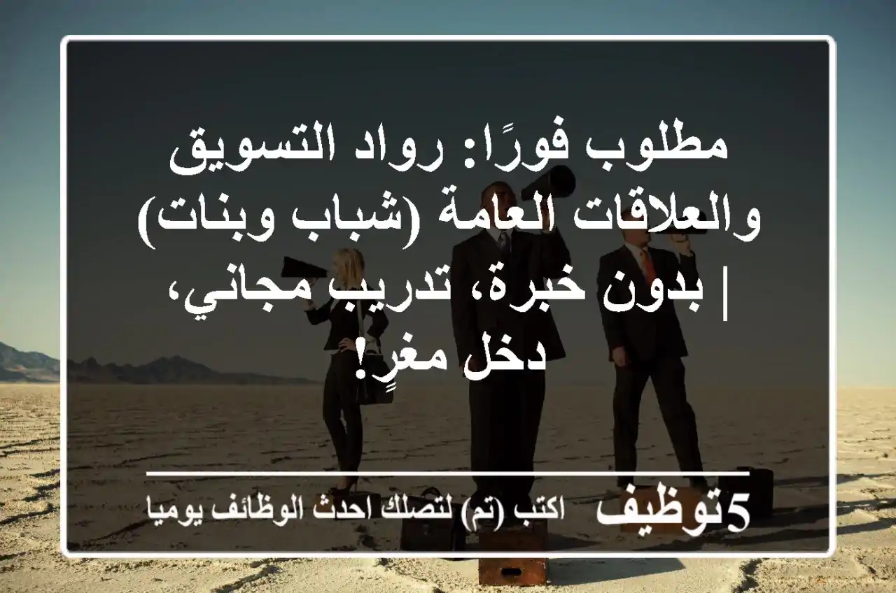 مطلوب فورًا: رواد التسويق والعلاقات العامة (شباب وبنات) | بدون خبرة، تدريب مجاني، دخل مغرٍ!