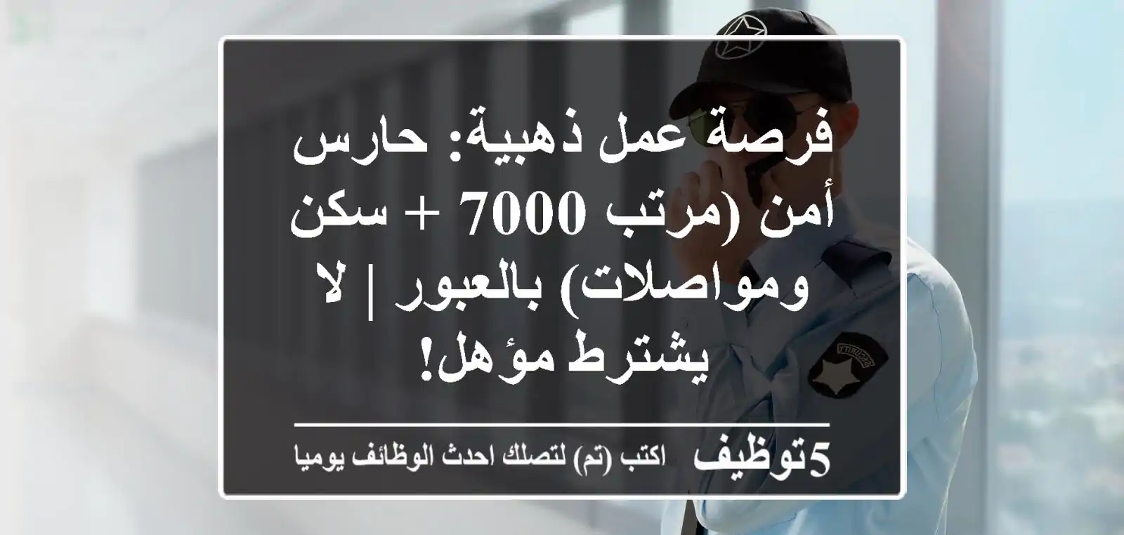 فرصة عمل ذهبية: حارس أمن (مرتب 7000 + سكن ومواصلات) بالعبور | لا يشترط مؤهل!