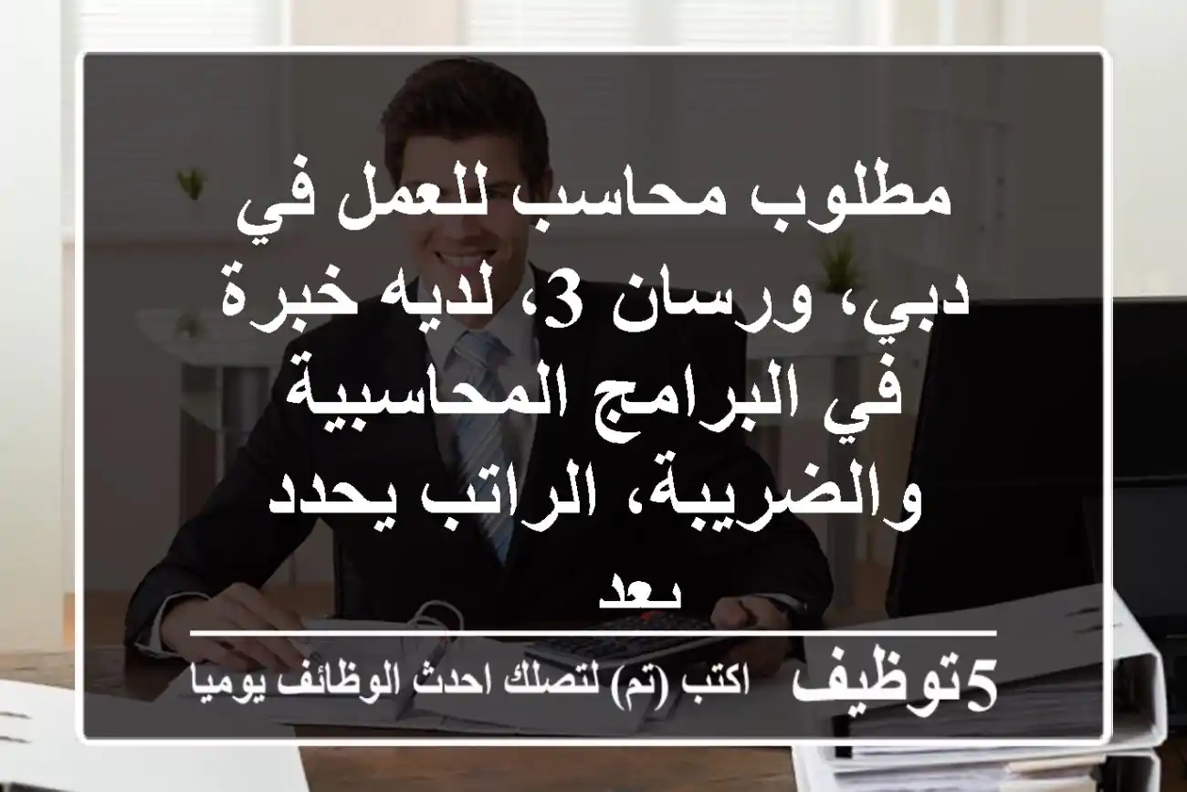 مطلوب محاسب للعمل في دبي، ورسان 3، لديه خبرة في البرامج المحاسبية والضريبة، الراتب يحدد بعد ...