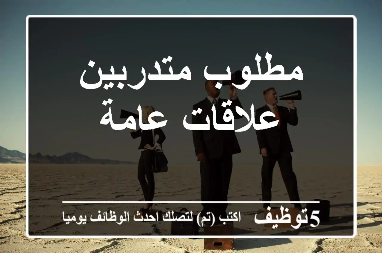 مطلوب متدربين علاقات عامة