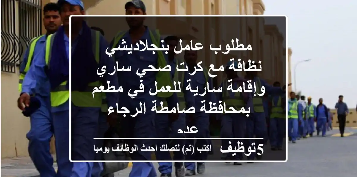 مطلوب عامل بنجلاديشي نظافة مع كرت صحي ساري وإقامة سارية للعمل في مطعم بمحافظة صامطة الرجاء عدم ...