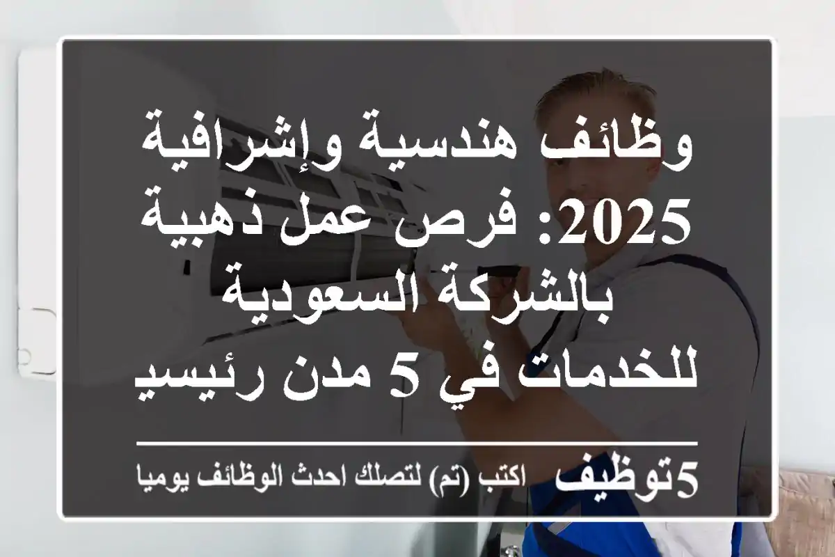 وظائف هندسية وإشرافية 2025: فرص عمل ذهبية بالشركة السعودية للخدمات في 5 مدن رئيسية!