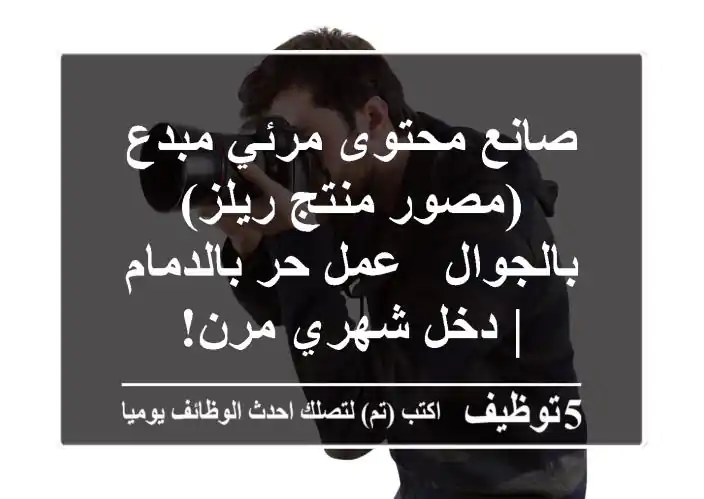 صانع محتوى مرئي مبدع (مصور/منتج ريلز) بالجوال - عمل حر بالدمام | دخل شهري مرن!