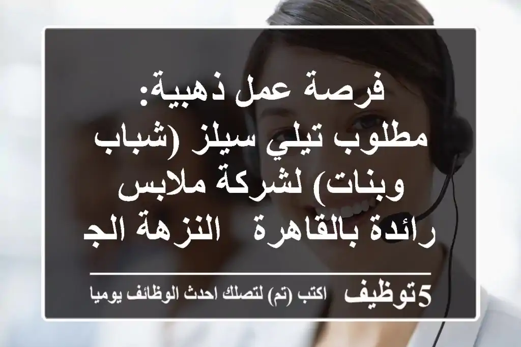 فرصة عمل ذهبية: مطلوب تيلي سيلز (شباب وبنات) لشركة ملابس رائدة بالقاهرة - النزهة الجديدة | راتب يصل لـ 9000 + عمولات وحوافز مجزية!