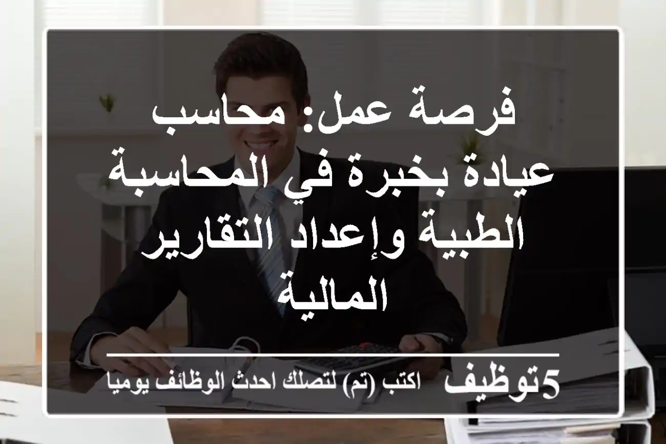 فرصة عمل: محاسب عيادة بخبرة في المحاسبة الطبية وإعداد التقارير المالية