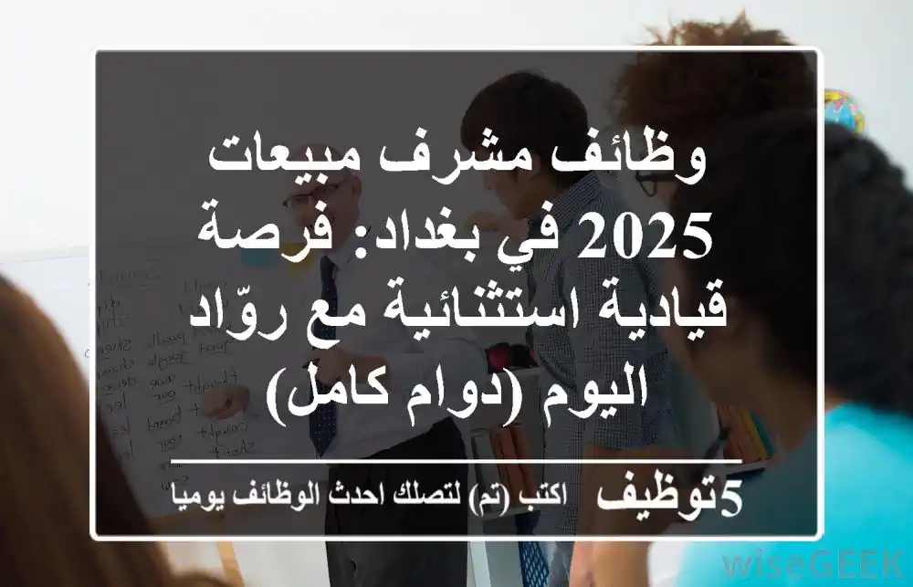 وظائف مشرف مبيعات 2025 في بغداد: فرصة قيادية استثنائية مع روّاد اليوم (دوام كامل)