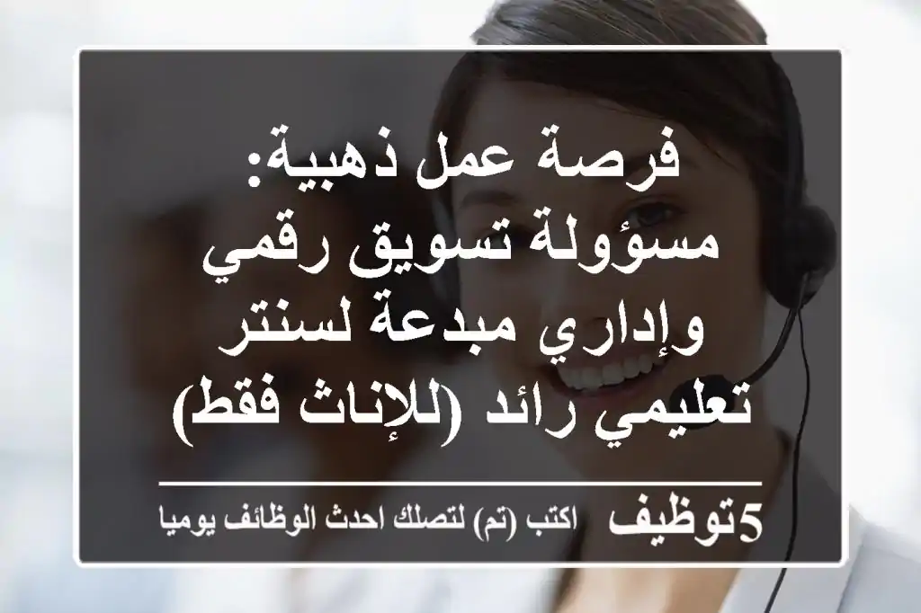 فرصة عمل ذهبية: مسؤولة تسويق رقمي وإداري مبدعة لسنتر تعليمي رائد (للإناث فقط)