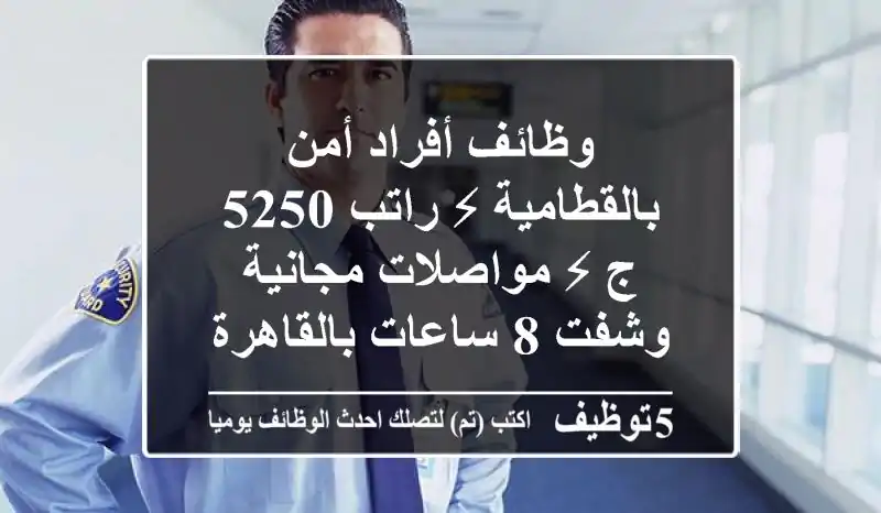 وظائف أفراد أمن بالقطامية ⚡ راتب 5250 ج ⚡ مواصلات مجانية وشفت 8 ساعات بالقاهرة