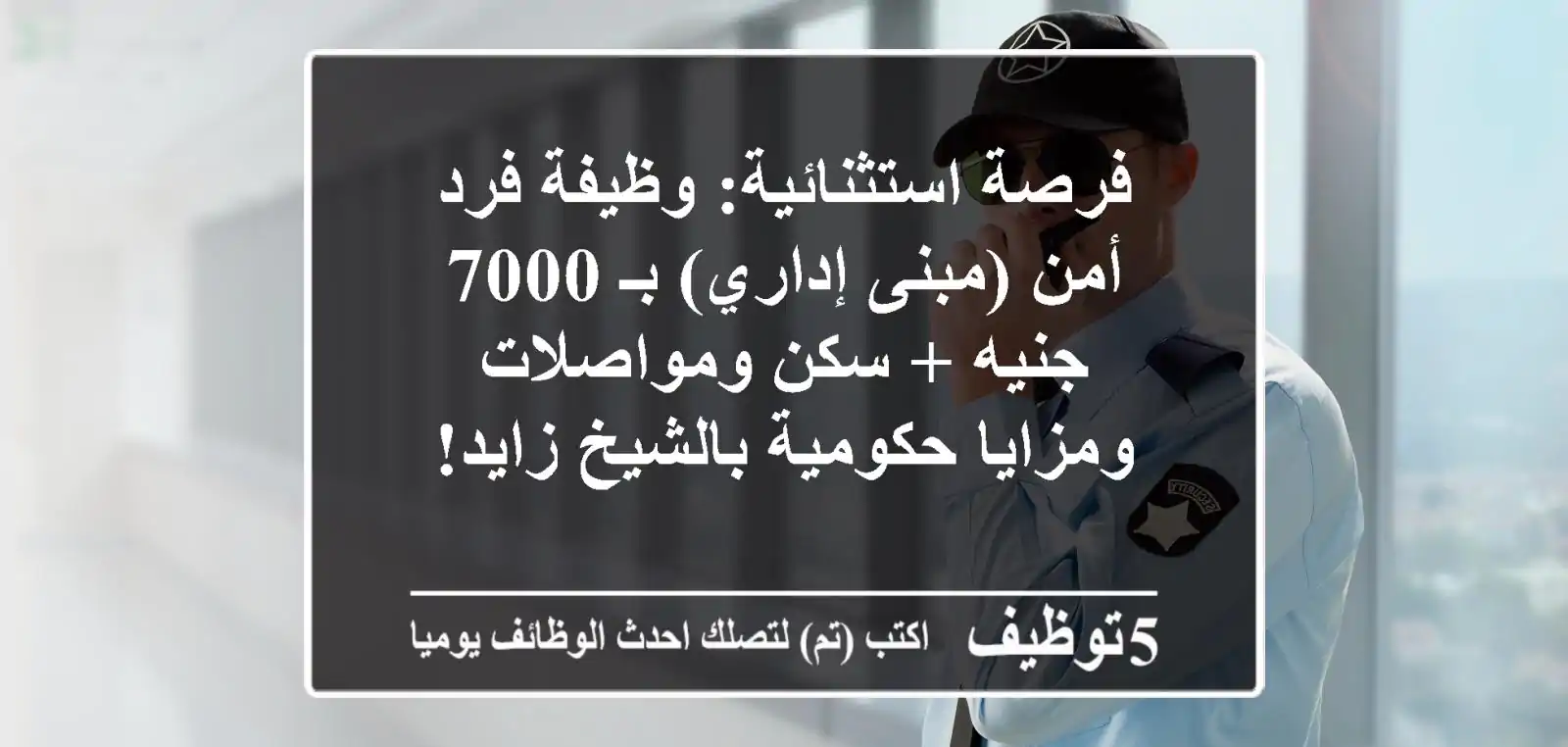 فرصة استثنائية: وظيفة فرد أمن (مبنى إداري) بـ 7000 جنيه + سكن ومواصلات ومزايا حكومية بالشيخ زايد!
