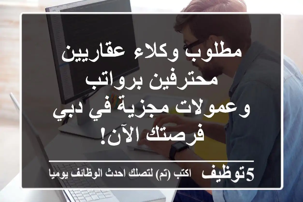 مطلوب وكلاء عقاريين محترفين برواتب وعمولات مجزية في دبي - فرصتك الآن!