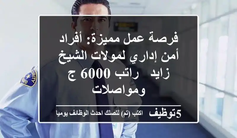 فرصة عمل مميزة: أفراد أمن إداري لمولات الشيخ زايد - راتب 6000 ج ومواصلات