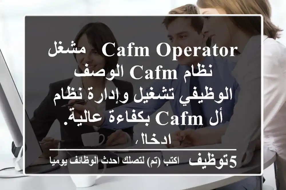 cafm operator - مشغل نظام cafm الوصف الوظيفي تشغيل وإدارة نظام أل cafm بكفاءة عالية. ادخال ...