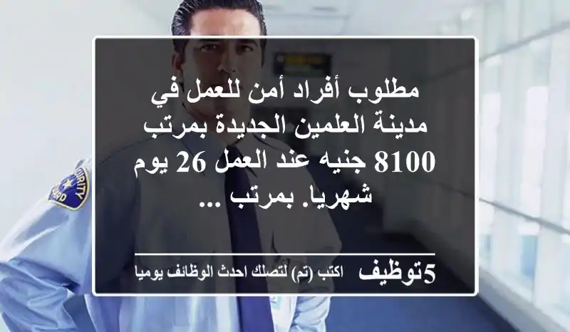 مطلوب أفراد أمن للعمل في مدينة العلمين الجديدة بمرتب 8100 جنيه عند العمل 26 يوم شهريا. بمرتب ...